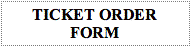 Text Box: TICKET ORDER FORM